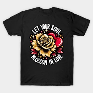 LET YOUR SOUL BLOSSOM IN LOVE - FLOWER INSPIRATIONAL QUOTES T-Shirt